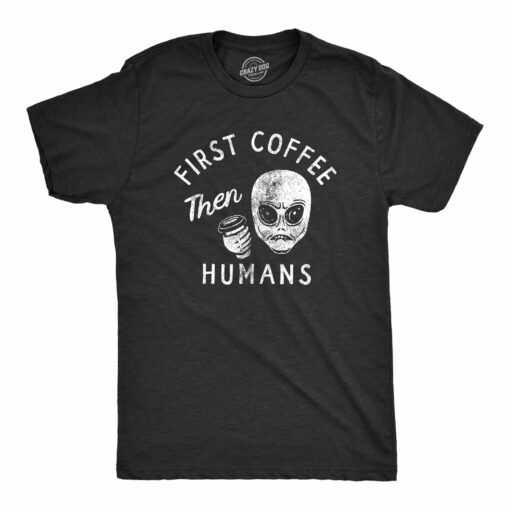 Mens First Coffee Then Humans T Shirt Funny Alien Extraterrestrial Caffeine Lovers Tee For Guys