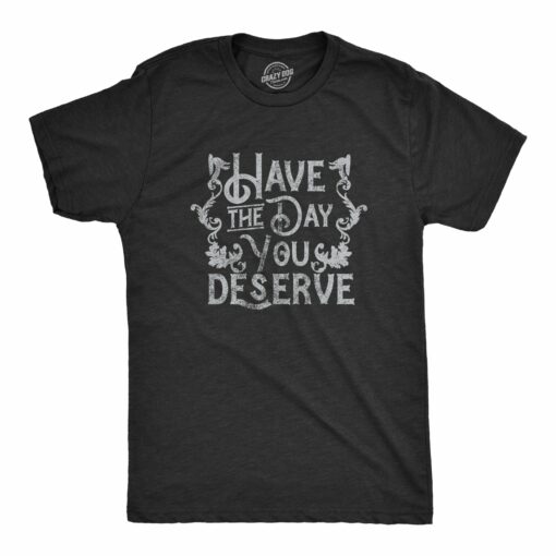 Mens Have The Day You Deserve T Shirt Funny Motivational Advice Tee For Guys