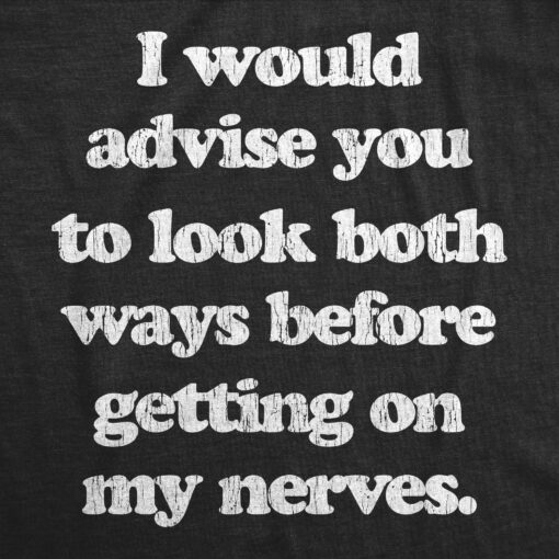 Mens I Advise You To Look Both Ways Before Getting On My Nerves Tshirt Funny Mood Tee