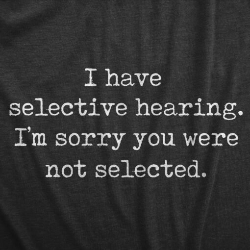 Mens I Have Selective Hearing Im Sorry You Were Not Selected T Shirt Funny Rude Joke Tee For Guys