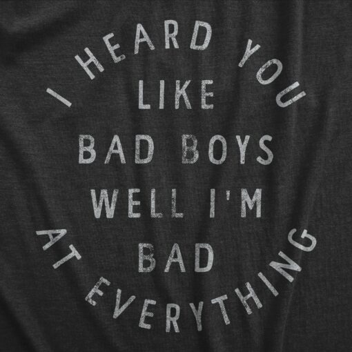 Mens I Heard You Like Bad Boys Well Im Bad At Everything T Shirt Funny Sarcastic Pickup Line Novelty Tee For Guys