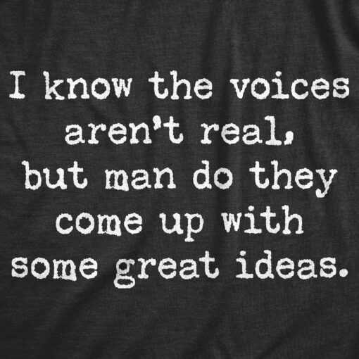 Mens I Know The Voices Aren’t Real But Man Do They Come Up With Some Great Ideas Tshirt