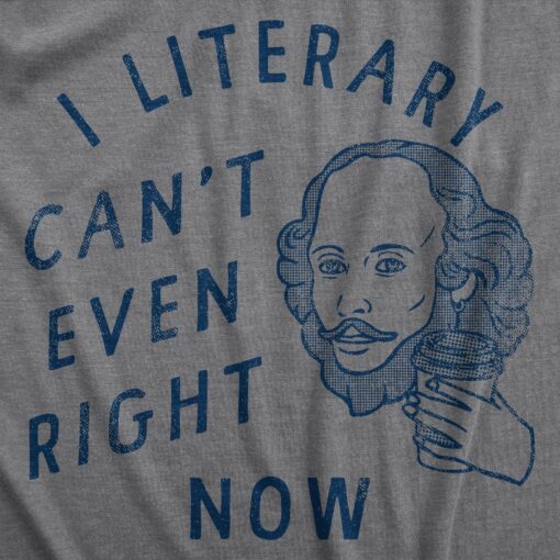 Mens I Literary Cant Even Right Now T Shirt Funny Nerdy Shakespeare Literature Joke Tee For Guys