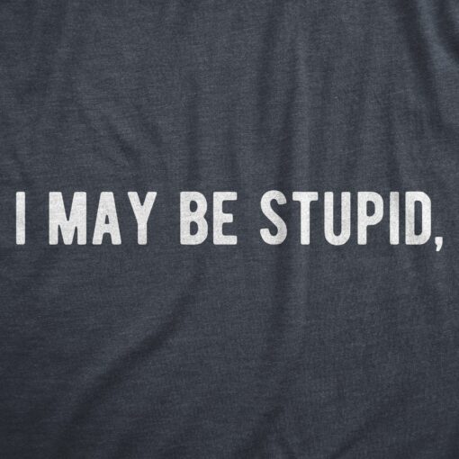 Mens I May Be Stupid T Shirt Funny Dumb Idiot Joke Tee For Guys