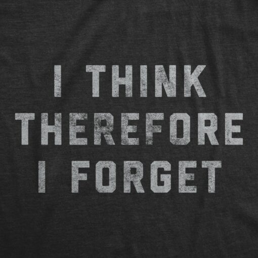 Mens I Think Therefore I Forget Tshirt Funny Memory Sarcastic Novelty Tee
