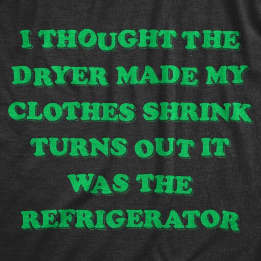 Mens I Thought The Dryer Made My Clothes Shirnk Turns Out It Was The Refrigerator Tshirt