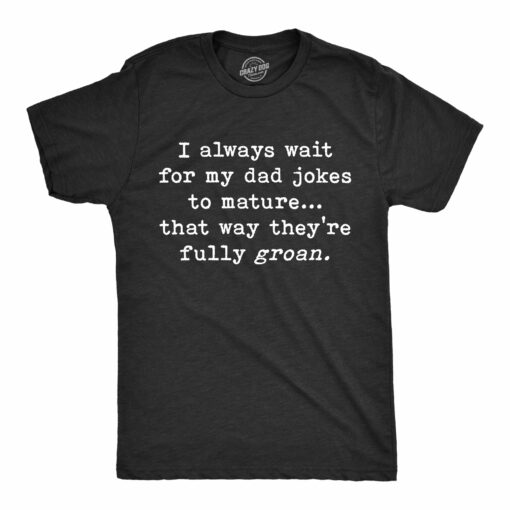 Mens I Wait For My Dad Jokes To Mature That Way They’re Fully Groan Tshirt Funny Fathers Day tee