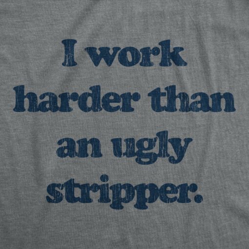 Mens I Work Harder Than An Ugly Stripper Offensive Graphic T-Shirt Hilarious Tee