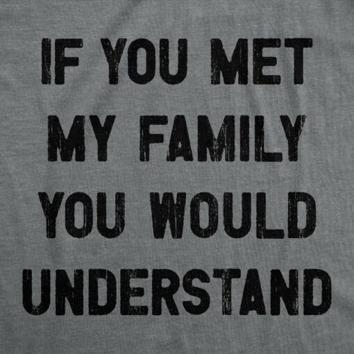 Mens If You Met My Family You Would Understand T Shirt Funny Sarcastic Text Tee For Guys