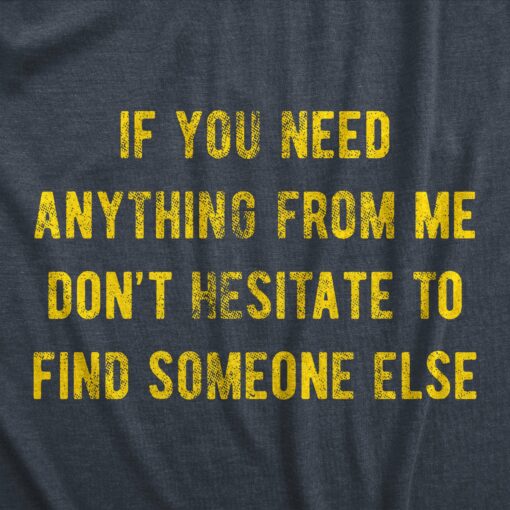 Mens If You Need Anything From Me Find Someone Else Humor Saying Hilarious Shirt