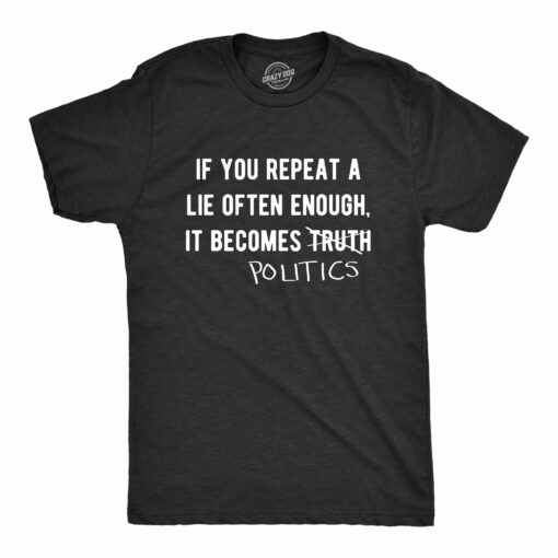 Mens If You Repeat A Lie Often Enough It Becomes Politics Funny Political Shirt