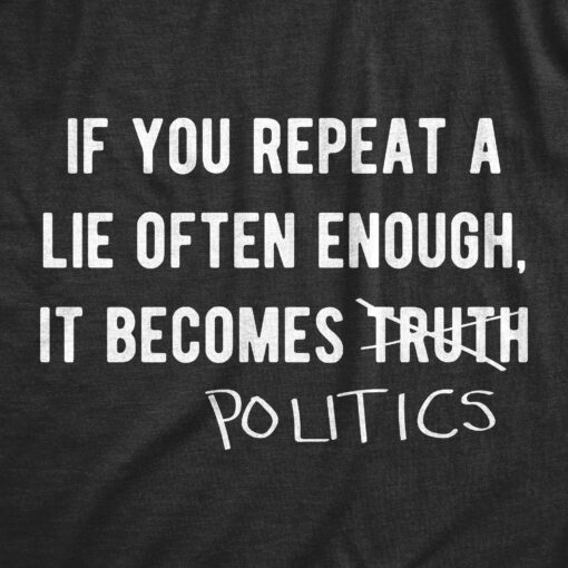 Mens If You Repeat A Lie Often Enough It Becomes Politics Funny Political Shirt