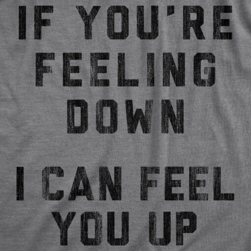 Mens If You’re Feeling Down I Can Feel You Up Tshirt Funny Sexual Innuendo Graphic Tee