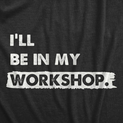 Mens Ill Be In My Workshop T Shirt Funny Hand Craft Studio Handyman Tee For Guys