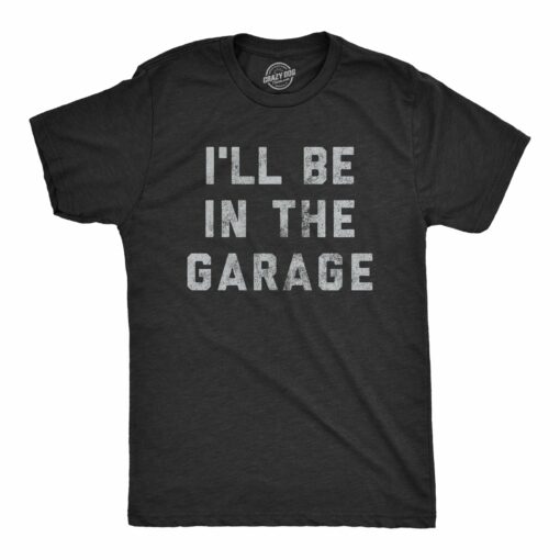 Mens I’ll Be In The Garage T shirt Funny Car Mechanic Dad Graphic Novelty Tee