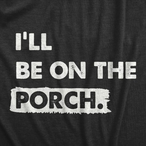 Mens Ill Be On The Porch T Shirt Funny Patio Deck Relaxing Space Tee For Guys