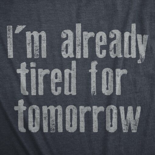 Mens Im Already Tired For Tomorrow T Shirt Funny Exhausted Sleepy Joke Tee For Guys