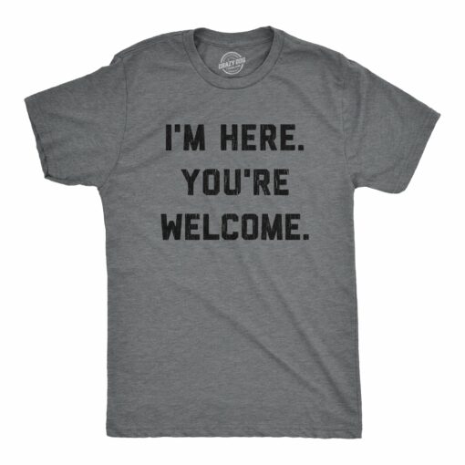 Mens I’m Here You’re Welcome Tshirt Funny Sarcasm Humor Graphic Novelty Tee