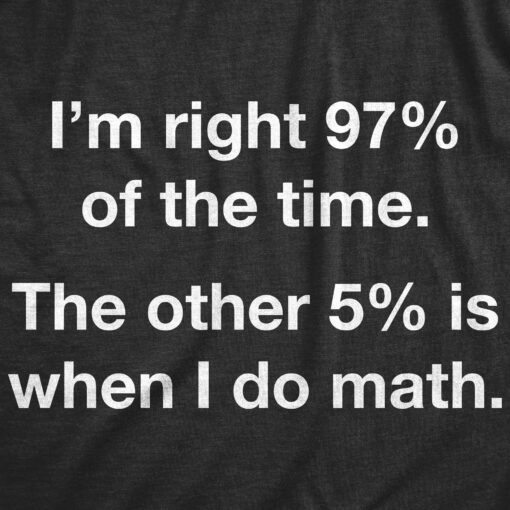 Mens Im Right 97% Of The Time The Other 5% Is When I Do Math T-Shirt Funny Joke