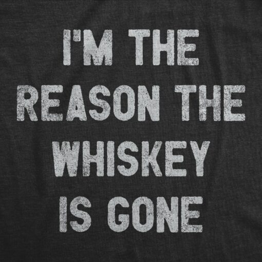 Mens Im The Reason The Whiskey Is Gone T Shirt Funny Saying Drinking Graphic Tee Guys