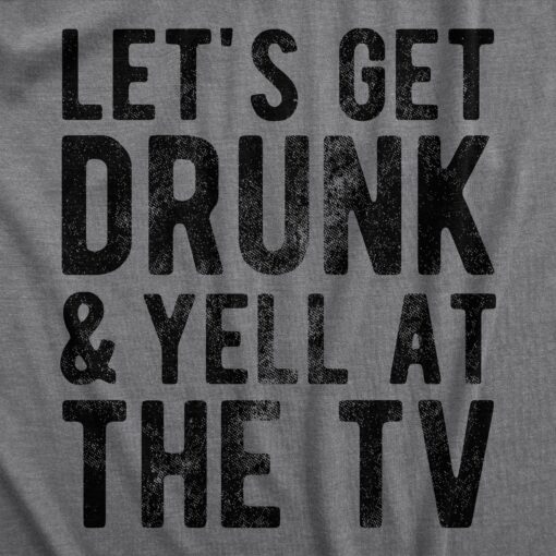 Mens Lets Get Drunk And Yell At The TV T Shirt Funny Drinking Sports Fan Tee For Guys