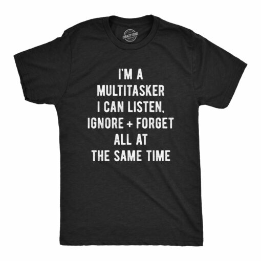 Mens Multitasker I Can Listen Ignore + Forget All At The Same Time Funny T Shirt