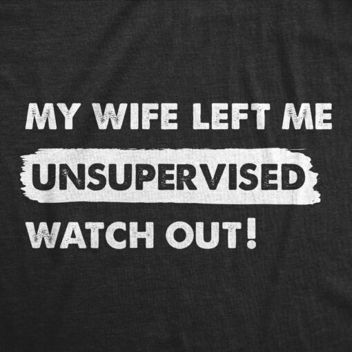 Mens My Wife Left Me Unsupervised Watch Out T Shirt Funny Married Couple Joke Tee For Guys