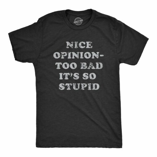 Mens Nice Opinion Too Bad Its So Stupid T Shirt Funny Dumb Idea Tee For Guys