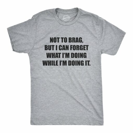 Mens Not To Brag But I Can Forget What I’m Doing While I’m Doing It Tshirt Funny Graphic Tee