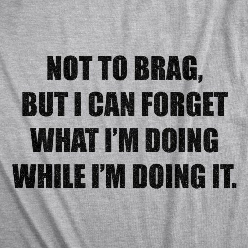 Mens Not To Brag But I Can Forget What I’m Doing While I’m Doing It Tshirt Funny Graphic Tee