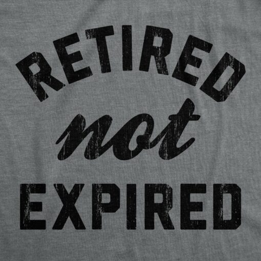 Mens Retired Not Expired T Shirt Funny Sarcastic Retirement Expiration Joke Novelty Tee For Guys