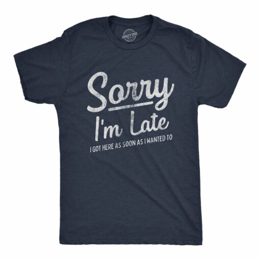 Mens Sorry I’m Late I Got Here As Soon As I Wanted Tshirt Funny Sarcastic Graphic Tee