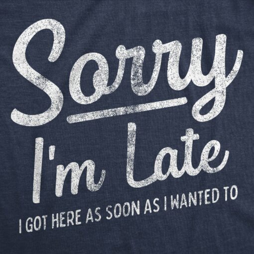 Mens Sorry I’m Late I Got Here As Soon As I Wanted Tshirt Funny Sarcastic Graphic Tee