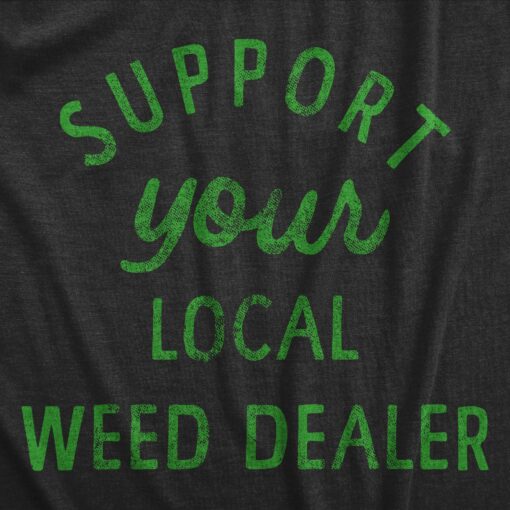 Mens Support Your Local Weed Dealer T Shirt Funny 420 Lovers Pot Smokers Text Graphic Tee For Guys