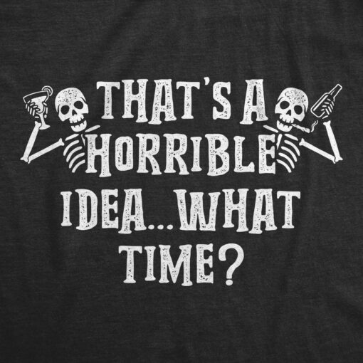 Mens That’s A Horrible Idea What Time Tshirt Funny Halloween Party Skeleton Novelty Tee