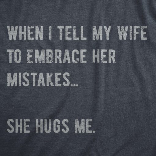 Mens When I Tell My Wife To Embrace Her Mistakes She Hugs Me T Shirt Funny Married Couple Joke Tee For Guys