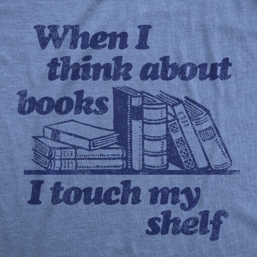 Mens When I Think About Books I Touch My Shelf T Shirt Funny Nerdy Teacher Gift
