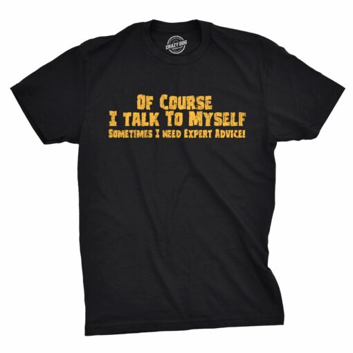 Of Course I Talk To Myself, I Need Expert Advice Men’s Tshirt