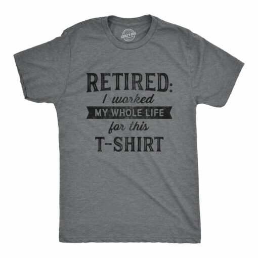 Retired I Worked My Whole Life For This Shirt Men’s Tshirt