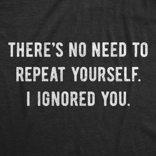 Theres No Need To Repeat Yourself I Ignored You Men’s Tshirt