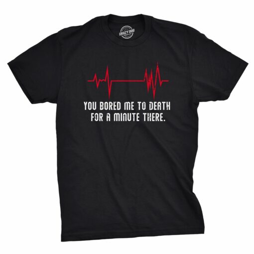 You Bored Me To Death There For A Minute Men’s Tshirt