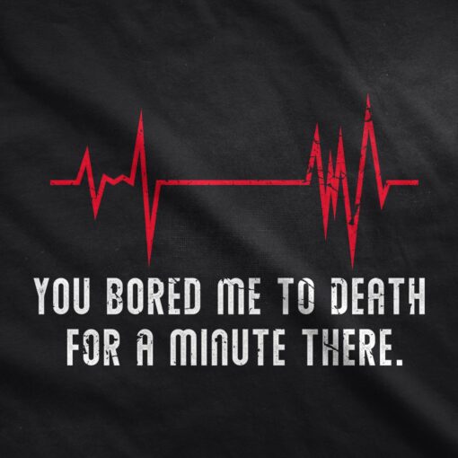 You Bored Me To Death There For A Minute Men’s Tshirt