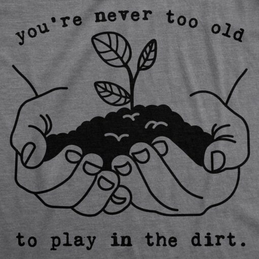 You’re Never Too Old To Play In The Dirt Men’s Tshirt