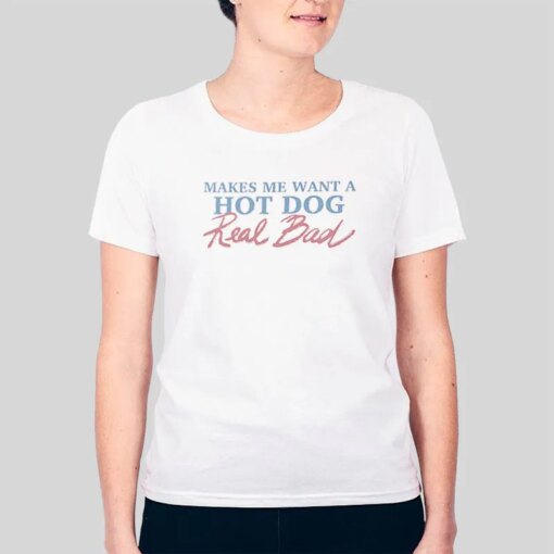 A Hotdog I Want A Hot Dog Real Bad Shirt