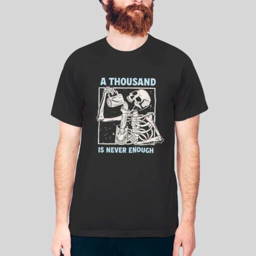 A Thousand Is Never Enough Alcoholics Skeleton Shirt