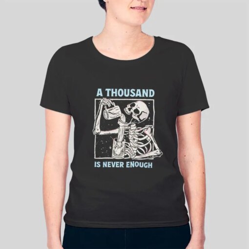 A Thousand Is Never Enough Alcoholics Skeleton Shirt