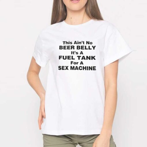 Ain’t No Beer Belly It’s A Sex Machine T shirt