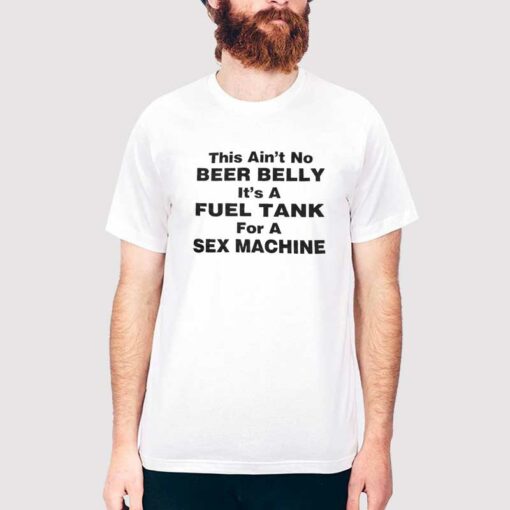 Ain’t No Beer Belly It’s A Sex Machine T shirt