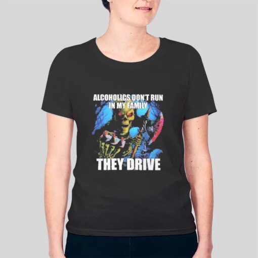 Alcoholics Don’t Run In My Family They Drive Shirt