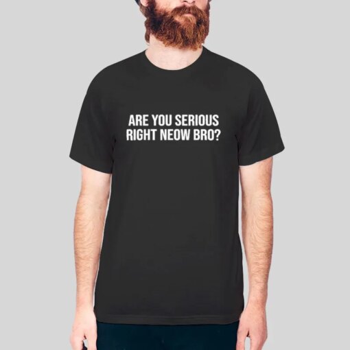 Are You Serious Right Neow Bro T Shirt